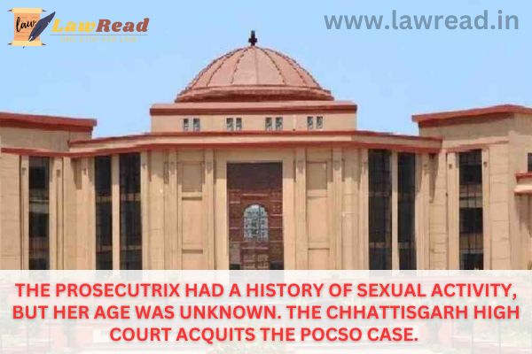 The prosecutrix had a history of sexual activity, but her age was unknown. The Chhattisgarh High Court acquits the POCSO case.