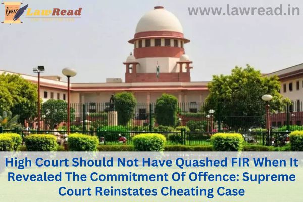 High Court Should Not Have Quashed FIR When It Revealed The Commitment Of Offence: Supreme Court Reinstates Cheating Case