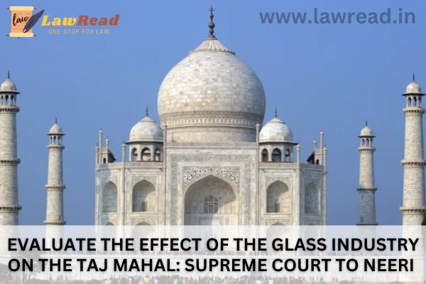 Evaluate the Effect of the Glass Industry on the Taj Mahal: Supreme Court to NEERI