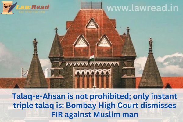 Talaq-e-Ahsan is not prohibited; only instant triple talaq is: Bombay High Court dismisses FIR against Muslim man