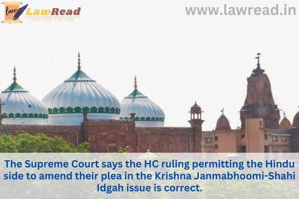 The Supreme Court says the HC ruling permitting the Hindu side to amend their plea in the Krishna Janmabhoomi-Shahi Idgah issue is correct.