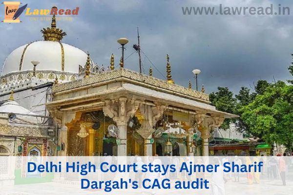 Delhi High Court stays Ajmer Sharif Dargah's CAG audit