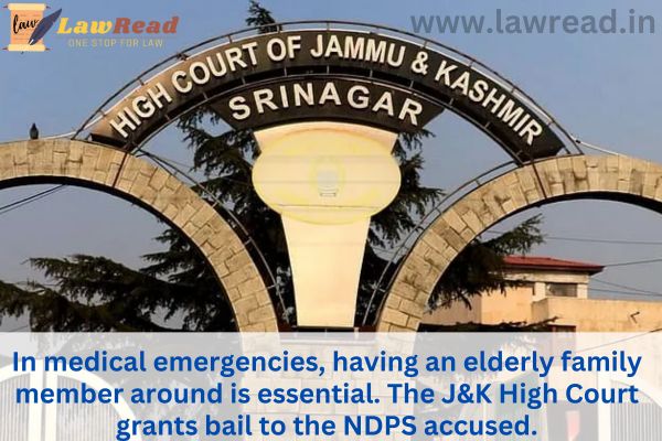 In medical emergencies, having an elderly family member around is essential. The J&K High Court grants bail to the NDPS accused.