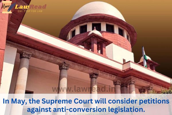 In May, the Supreme Court will consider petitions against anti-conversion legislation.