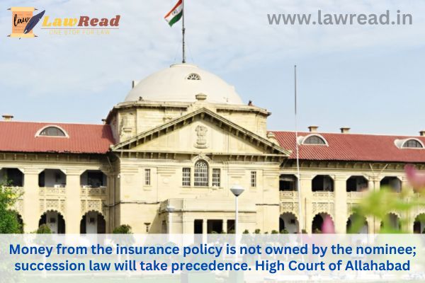 Money from the insurance policy is not owned by the nominee; succession law will take precedence. High Court of Allahabad