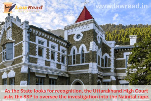 As the State looks for recognition, the Uttarakhand High Court asks the SSP to oversee the investigation into the Nainital rape.
