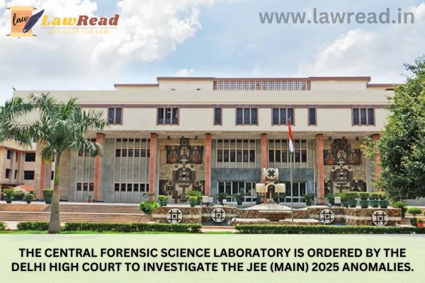 The Central Forensic Science Laboratory is ordered by the Delhi High Court to investigate the JEE (Main) 2025 anomalies.