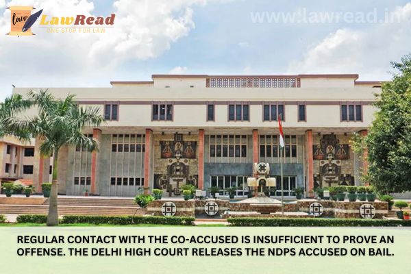 Regular contact with the co-accused is insufficient to prove an offense. The Delhi High Court releases the NDPS accused on bail.