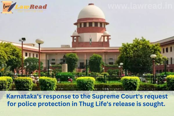 Karnataka's response to the Supreme Court's request for police protection in Thug Life's release is sought.