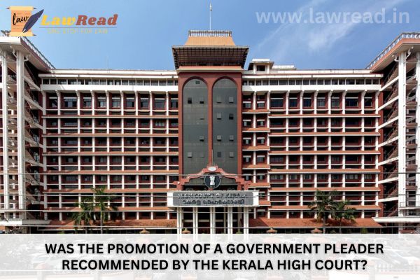 Was the promotion of a government pleader recommended by the Kerala High Court?