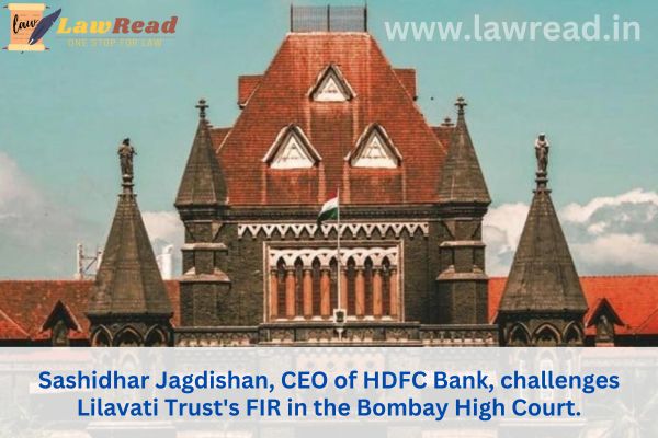 Sashidhar Jagdishan, CEO of HDFC Bank, challenges Lilavati Trust's FIR in the Bombay High Court.