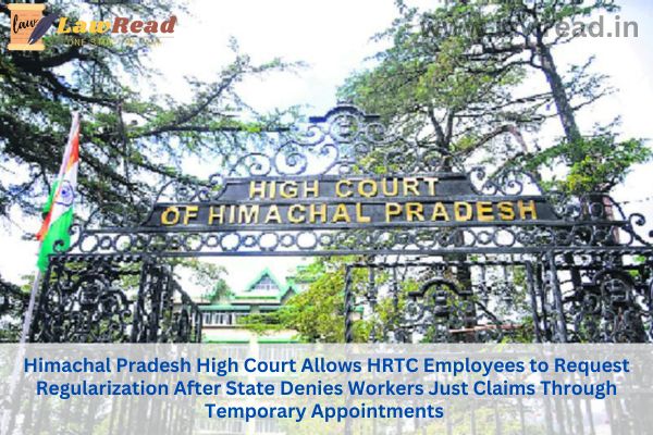 Himachal Pradesh High Court Allows HRTC Employees to Request Regularization After State Denies Workers Just Claims Through Temporary Appointments