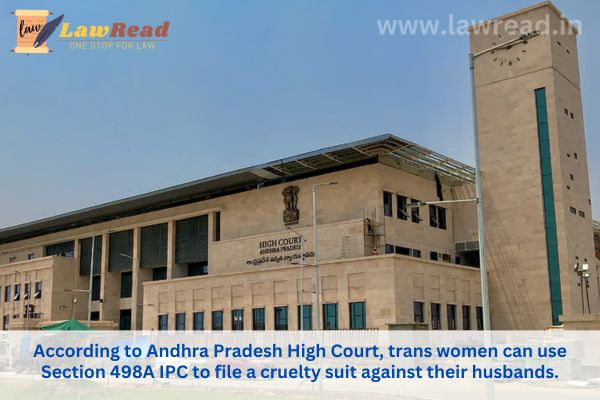 According to Andhra Pradesh High Court, trans women can use Section 498A IPC to file a cruelty suit against their husbands.