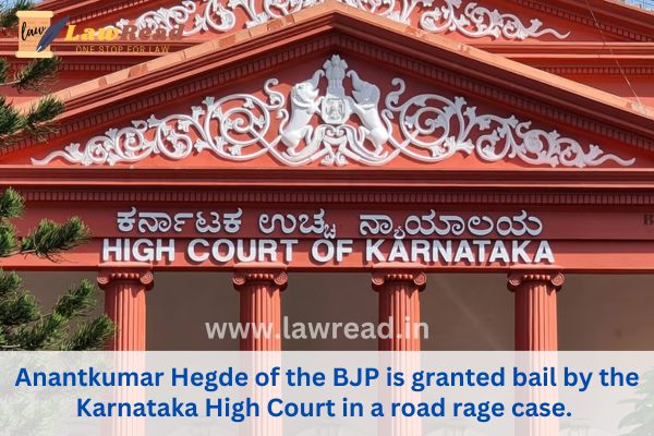 Anantkumar Hegde of the BJP is granted bail by the Karnataka High Court in a road rage case.