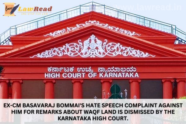 Ex-CM Basavaraj Bommai's hate speech complaint against him for remarks about Waqf land is dismissed by the Karnataka High Court.