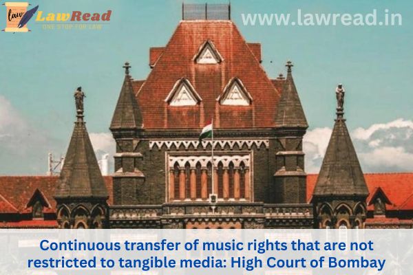Continuous transfer of music rights that are not restricted to tangible media: High Court of Bombay
