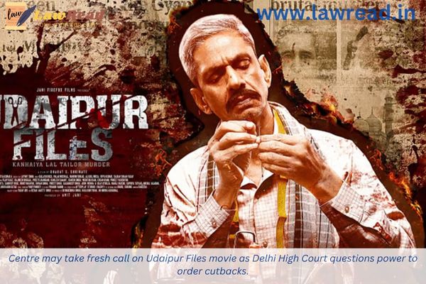 Centre may take fresh call on Udaipur Files movie as Delhi High Court questions power to order cutbacks.