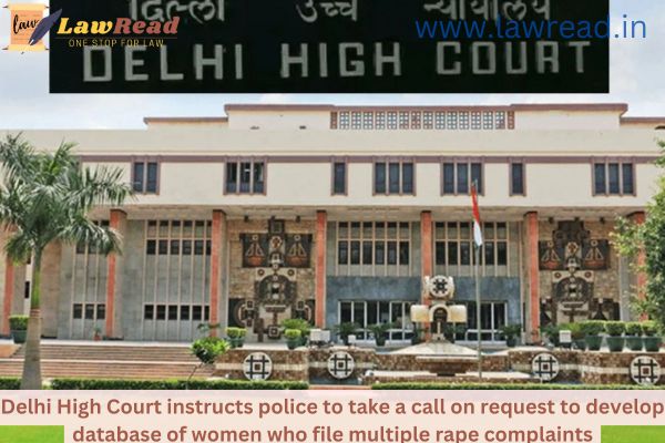 Delhi High Court instructs police to take a call on request to develop database of women who file multiple rape complaints