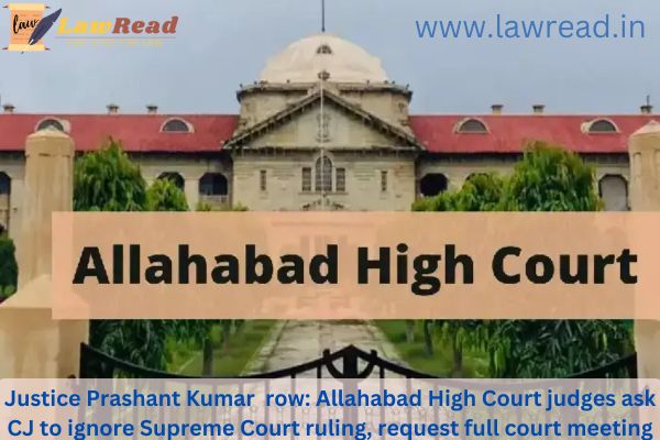 Justice Prashant Kumar  row: Allahabad High Court judges ask CJ to ignore Supreme Court ruling, request full court meeting