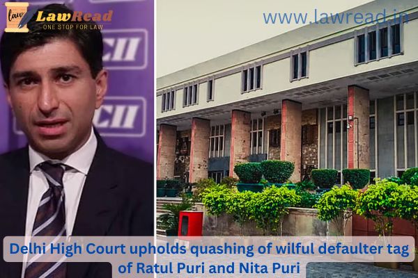 Delhi High Court upholds quashing of wilful defaulter tag of Ratul Puri and Nita Puri