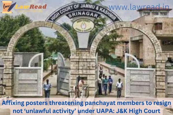 Affixing posters threatening panchayat members to resign not ‘unlawful activity’ under UAPA: J&K High Court