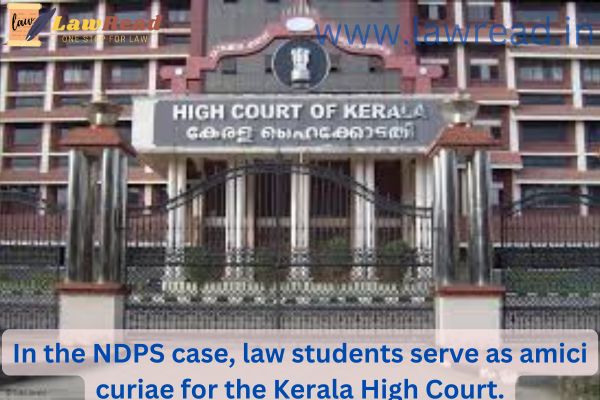 In the NDPS case, law students serve as amici curiae for the Kerala High Court.
