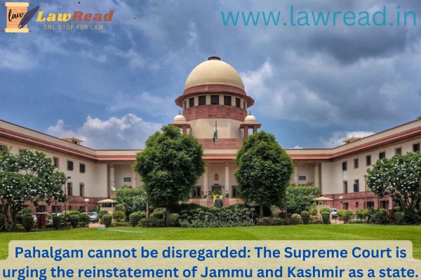 Pahalgam cannot be disregarded: The Supreme Court is urging the reinstatement of Jammu and Kashmir as a state.