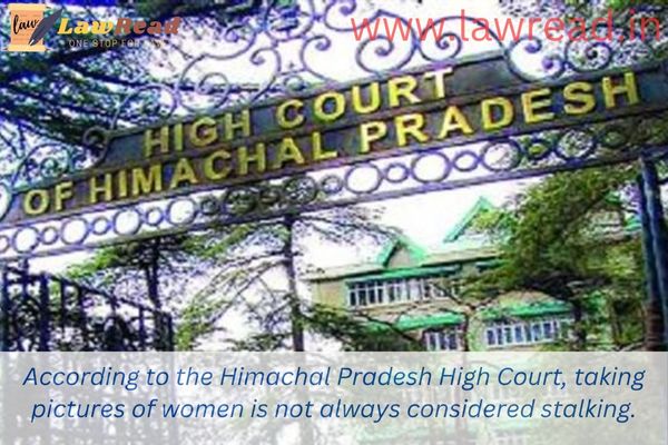 According to the Himachal Pradesh High Court, taking pictures of women is not always considered stalking.