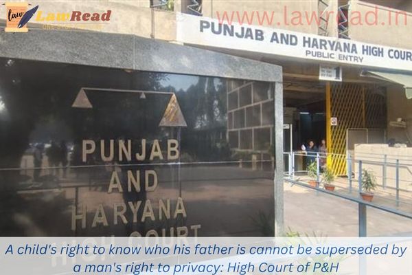 A child's right to know who his father is cannot be superseded by a man's right to privacy:  High Court of P&H