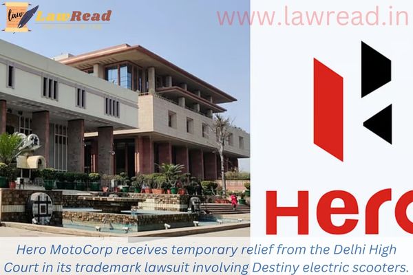 Hero MotoCorp receives temporary relief from the Delhi High Court in its trademark lawsuit involving Destiny electric scooters.