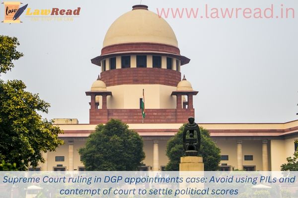Supreme Court ruling in DGP appointments case: Avoid using PILs and contempt of court to settle political scores