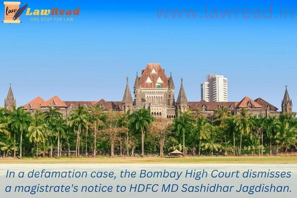 In a defamation case, the Bombay High Court dismisses a magistrate's notice to HDFC MD Sashidhar Jagdishan.