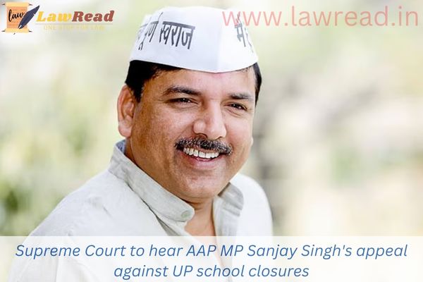 Supreme Court to hear AAP MP Sanjay Singh's appeal against UP school closures