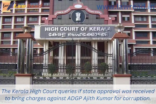 The Kerala High Court queries if state approval was received to bring charges against ADGP Ajith Kumar for corruption.