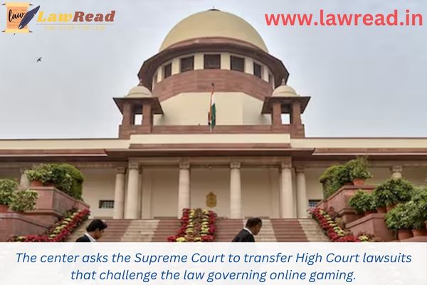 The center asks the Supreme Court to transfer High Court lawsuits that challenge the law governing online gaming.