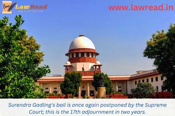 Surendra Gadling's bail is once again postponed by the Supreme Court; this is the 17th adjournment in two years.