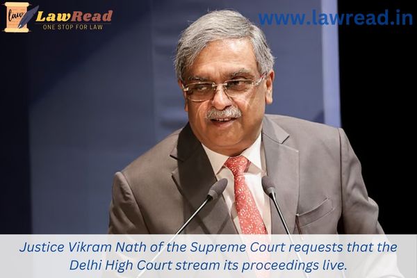 Justice Vikram Nath of the Supreme Court requests that the Delhi High Court stream its proceedings live.