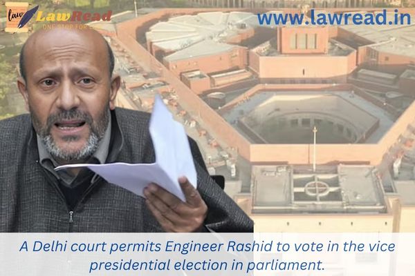 A Delhi court permits Engineer Rashid to vote in the vice presidential election in parliament.