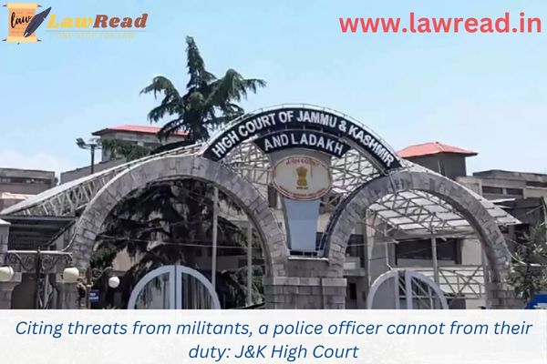 Citing threats from militants, a police officer cannot from their duty: J&K High Court