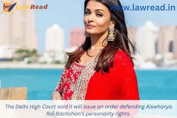 The Delhi High Court said it will issue an order defending Aiswharya Rai Bachchan's personality rights.