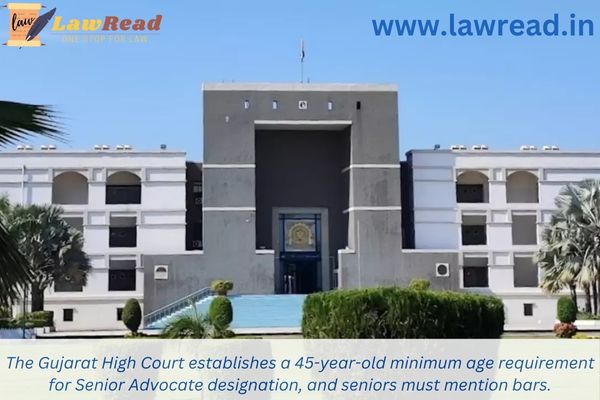 The Gujarat High Court establishes a 45-year-old minimum age requirement for Senior Advocate designation, and seniors must mention bars.
