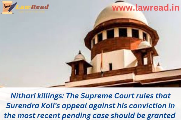 Nithari killings: The Supreme Court rules that Surendra Koli's appeal against his conviction in the most recent pending case should be granted