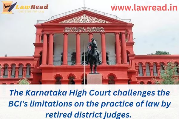 The Karnataka High Court challenges the BCI's limitations on the practice of law by retired district judges.