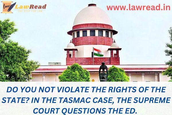 Do you not violate the rights of the State? In the TASMAC case, the Supreme Court questions the ED.
