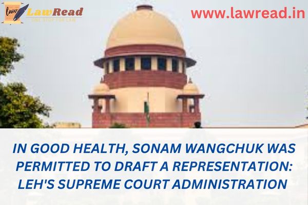 In good health, Sonam Wangchuk was permitted to draft a representation: Leh's Supreme Court administration