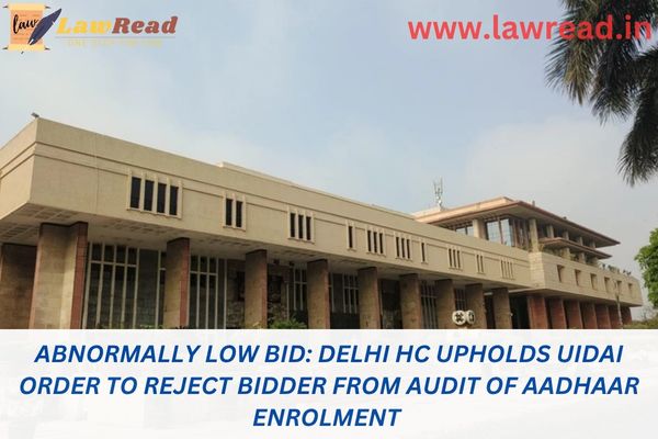Abnormally low bid: Delhi HC upholds UIDAI order to reject bidder from audit of Aadhaar enrolment