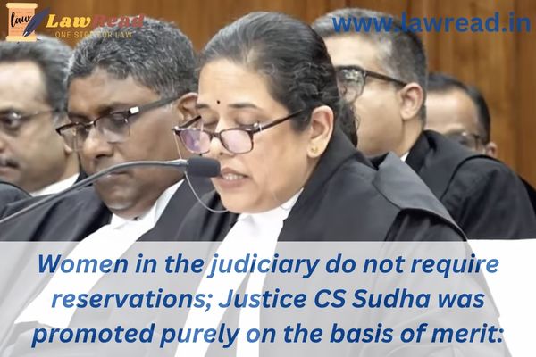 Women in the judiciary do not require reservations; Justice CS Sudha was promoted purely on the basis of merit: