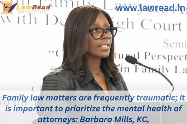 Family law matters are frequently traumatic; it is important to prioritize the mental health of attorneys: Barbara Mills, KC,