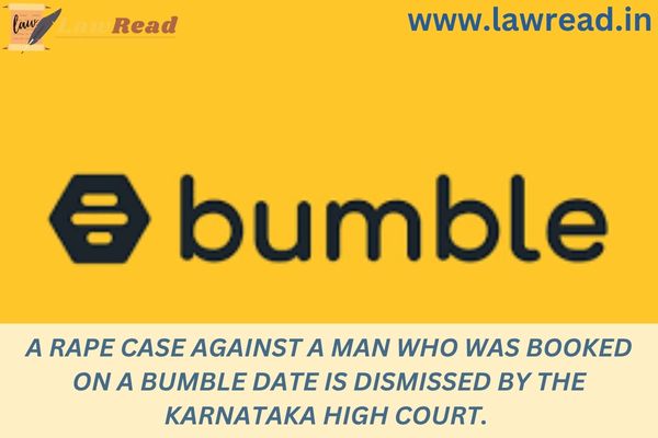 A rape case against a man who was booked on a Bumble date is dismissed by the Karnataka High Court.