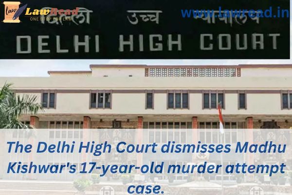 The Delhi High Court dismisses Madhu Kishwar's 17-year-old murder attempt case.